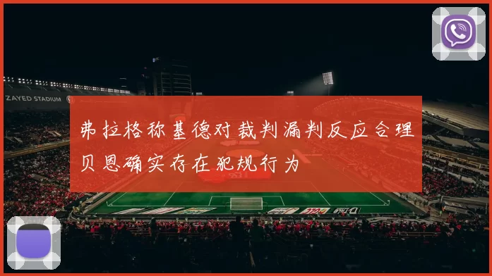 弗拉格称基德对裁判漏判反应合理贝恩确实存在犯规行为