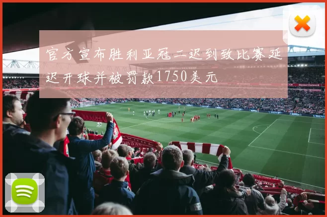 官方宣布胜利亚冠二迟到致比赛延迟开球并被罚款1750美元