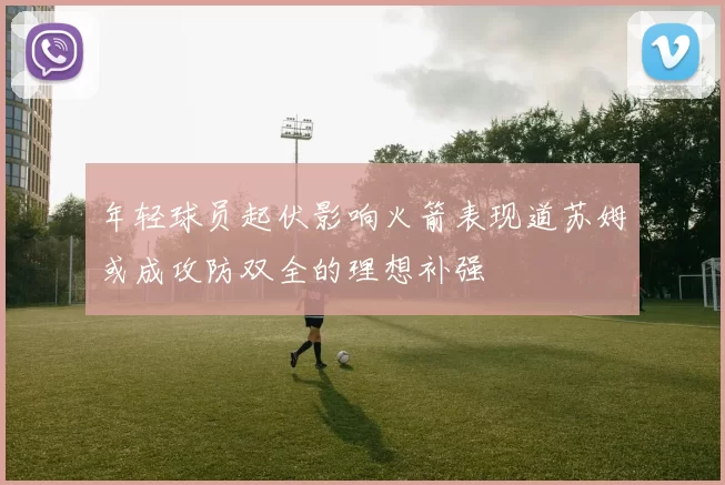 年轻球员起伏影响火箭表现道苏姆或成攻防双全的理想补强
