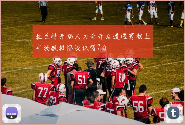 杜兰特开场火力全开后遭遇寒潮上半场数据惨淡仅得7分