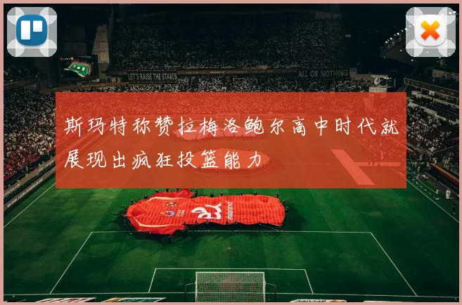 斯玛特称赞拉梅洛鲍尔高中时代就展现出疯狂投篮能力