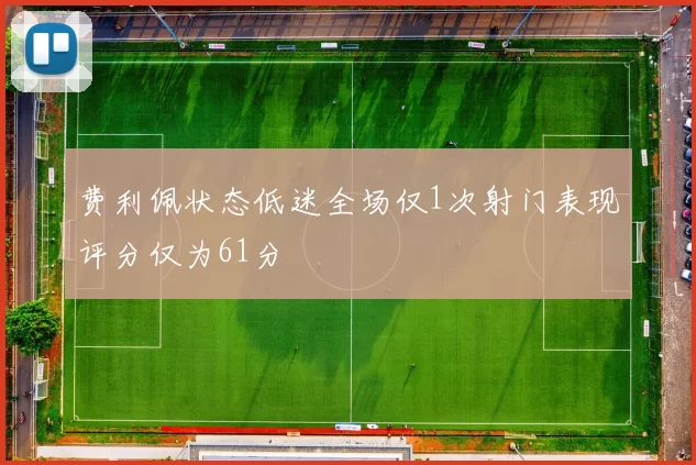 费利佩状态低迷全场仅1次射门表现评分仅为61分