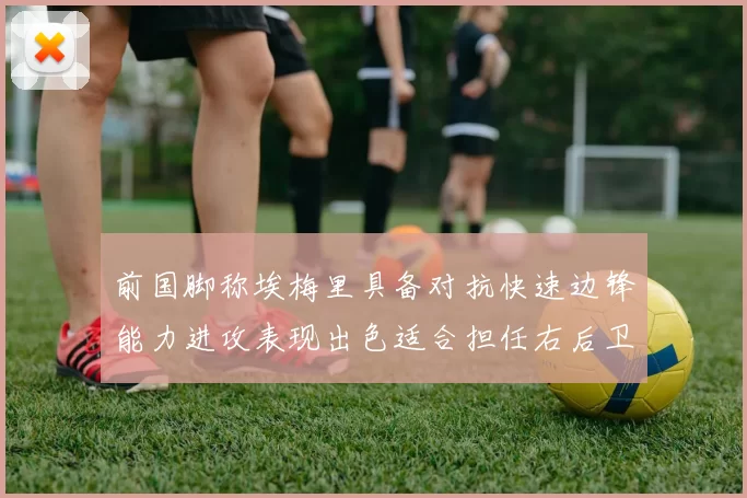 前国脚称埃梅里具备对抗快速边锋能力进攻表现出色适合担任右后卫