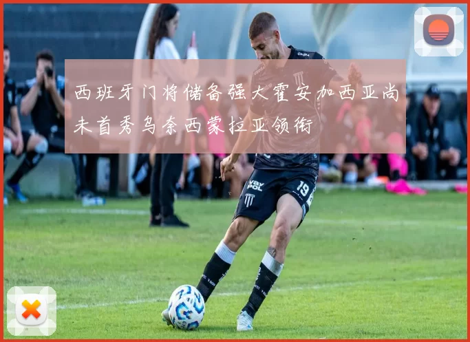 西班牙门将储备强大霍安加西亚尚未首秀乌奈西蒙拉亚领衔